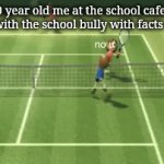 The 9 year old me | The 9 year old me at the school cafeteria arguing with the school bully with facts and logic | image tagged in gifs,memes,school,bully,arguing,no u | made w/ Imgflip video-to-gif maker