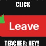 Leave Zoom | CLICK; TEACHER: HEY! | image tagged in leave zoom | made w/ Imgflip meme maker