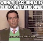 I... was... not... interested | WHEN YOU ACCIDENTALLY CLICK ON A FACEBOOK AD | image tagged in this is my life now,the office,first world problems,ads | made w/ Imgflip meme maker