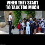 talk too much | WHEN THEY START TO TALK TOO MUCH | image tagged in armed israeli school teacher on field trip | made w/ Imgflip meme maker