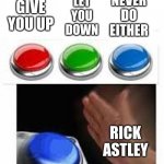idk | GIVE YOU UP LET YOU DOWN NEVER DO EITHER RICK ASTLEY | image tagged in red green blue buttons,memes | made w/ Imgflip meme maker