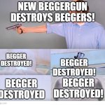 to all upvote beggars... | NEW BEGGERGUN DESTROYS BEGGERS! BEGGER DESTROYED! BEGGER DESTROYED! BEGGER DESTROYED! BEGGER DESTROYED | image tagged in kitchen gun destruction | made w/ Imgflip meme maker