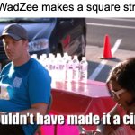 You Can Do Anything If You Try | When WadZee makes a square structure: | image tagged in he couldn't have made it a circle,memes,minecraft,youtuber | made w/ Imgflip meme maker