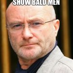 Phil Collins | STUDIES SHOW BALD MEN; ARE 0% BETTER IN BED | image tagged in phil collins | made w/ Imgflip meme maker