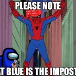 Please note that blue is the imposter | PLEASE NOTE; THAT BLUE IS THE IMPOSTER | image tagged in where ever there's a hang spider-man | made w/ Imgflip meme maker