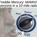 Oof size large | Freddie Mercury: MAMA!!!
Everyone in a 10 mile radius | image tagged in oof size large | made w/ Imgflip meme maker
