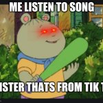 DIE | ME LISTEN TO SONG; SISTER THATS FROM TIK T... | image tagged in oh you gonna get it | made w/ Imgflip meme maker