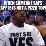 Undertaker Guy | WHEN SOMEONE SAYS PINEAPPLE IS NOT A PIZZA TOPPING | image tagged in undertaker guy | made w/ Imgflip meme maker