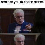 Michael says shut up | When you're just about to go do the dishes but your mom reminds you to do the dishes | image tagged in michael says shut up,the good place,good place,washing dishes | made w/ Imgflip meme maker