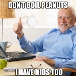 Please don’t boil peanut | DON’T BOIL PEANUTS; I HAVE KIDS TOO | image tagged in no nut boil,peanut boil | made w/ Imgflip meme maker