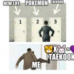 Taekook4life012 | POKEMON; TAEKOOK; NEW LIFE; 🐯X🐰=💜
TAEKOOK; ME | image tagged in 3 doors | made w/ Imgflip meme maker