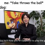 This Isn't How You're Supposed to Play the GaME | me: *fake throws the ball*; my dog: | image tagged in this isn't how you're supposed to play the game | made w/ Imgflip meme maker