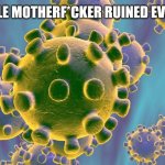Coronavirus | THIS LITTLE MOTHERF*CKER RUINED EVERYTHING | image tagged in coronavirus | made w/ Imgflip meme maker