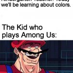 Who here didn't know about the color cyan until Among Us came along? | Kindergarten Teacher: Today
we'll be learning about colors. The Kid who plays Among Us: | image tagged in i am 4 parallel universes ahead of you,memes,among us | made w/ Imgflip meme maker