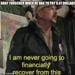 Tiger King | GRAY FORSCHER WHEN HE HAS TO PAY 0.01 DOLLARS | image tagged in tiger king | made w/ Imgflip meme maker