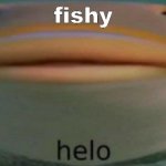 helo | fishy | image tagged in helo fish | made w/ Imgflip meme maker