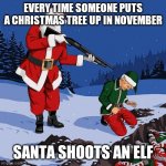 Santa Shooting Elf | EVERY TIME SOMEONE PUTS A CHRISTMAS TREE UP IN NOVEMBER; SANTA SHOOTS AN ELF | image tagged in santa shooting elf | made w/ Imgflip meme maker