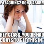 Online Teaching | ONLINE TEACHING? DON'T ABBREVIATE! HEY CLASS, YOU'VE HAD THREE DAYS TO GET THIS IN- WTF! | image tagged in memes | made w/ Imgflip meme maker