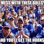 Buffalo Bills fans this year be like.... | MESS WITH THESE BULLS; AND YOU'LL GET THE HORNS! | image tagged in buffalo bills fans,horns,bull,nfl memes,2020 | made w/ Imgflip meme maker