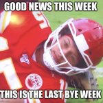 Patrick Mahomes on Ground | GOOD NEWS THIS WEEK; THIS IS THE LAST BYE WEEK | image tagged in patrick mahomes on ground | made w/ Imgflip meme maker