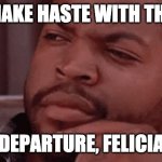 Shakespearian Cube | MAKE HASTE WITH THY; DEPARTURE, FELICIA | image tagged in bye felicia | made w/ Imgflip meme maker