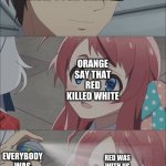 when Reds not the Imposter | EVERYBODY EXCEPT FOR ORANGE; ORANGE SAY THAT RED KILLED WHITE; EVERYBODY WAS ON CAMS, EXCEPT FOR ORANGE AND WHITE; RED WAS WITH US THE WHOLE TIME | image tagged in pepper spray girl anime | made w/ Imgflip meme maker