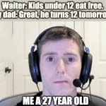 bRUH | Waiter: Kids under 12 eat free.
My dad: Great, he turns 12 tomorrow. ME A 27 YEAR OLD | image tagged in bruh,cheap,dads,restaurant,waiter,funny | made w/ Imgflip meme maker