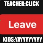 Leave Zoom | TEACHER:CLICK; KIDS:YAYYYYYYYY | image tagged in leave zoom | made w/ Imgflip meme maker