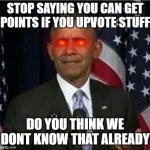 WE KNOW WE GET POINTS IF WE UPVOTE | STOP SAYING YOU CAN GET POINTS IF YOU UPVOTE STUFF; DO YOU THINK WE DONT KNOW THAT ALREADY | image tagged in bruh | made w/ Imgflip meme maker