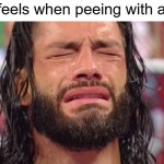 painful is it? | How it feels when peeing with a boner: | image tagged in roman reigns crying,memes | made w/ Imgflip meme maker