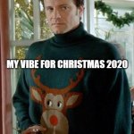 My Vibe for Christmas 2020 | MY VIBE FOR CHRISTMAS 2020 | image tagged in mark darcy cropped | made w/ Imgflip meme maker