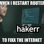 Hacker | WHEN I RESTART ROUTER; TO FIXX THE INTERNET | image tagged in hacker | made w/ Imgflip meme maker