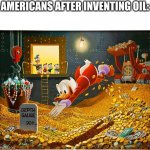 lol | AMERICANS AFTER INVENTING OIL: | image tagged in money dive,memes,funny,americans,i'm actually american lol | made w/ Imgflip meme maker