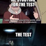 the test | ME STUDYING FOR THE TEST THE TEST | image tagged in gravity falls understanding | made w/ Imgflip meme maker