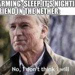 No, I don't think I will | ME FARMING: SLEEP, IT'S NIGHTIME! MY FRIEND IN THE NETHER: | image tagged in no i dont think i will,minecraft | made w/ Imgflip meme maker