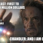 ...and I...am...Iron Man! | MR BEAST: FIRST TO DIE WINS 1 MILLION DOLLARS; THANOS: I AM INEVITABLE; CHANDLER: AND I AM CHANDLER | image tagged in and i am iron man | made w/ Imgflip meme maker