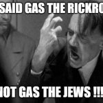 Antisemitic rickroll meme part 3 of 3 [Final] | WTF I SAID GAS THE RICKROLLERS NOT GAS THE JEWS !!!! | image tagged in hitler,adolf hitler,memes,rickroll,rickrolling,jews | made w/ Imgflip meme maker