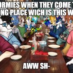 I AM NOT FURRY BUT I WANT TO SEE INE OWO | NORMIES WHEN THEY COME TO WRONG PLACE WICH IS THIS WIRLD; AWW SH- | image tagged in furries,furry | made w/ Imgflip meme maker