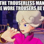 Surprised Bede | THE TROUSERLESS MAN ONCE WORE TROUSERS BE LIKE: | image tagged in surprised bede | made w/ Imgflip meme maker