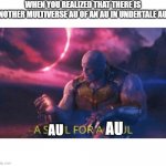 dreamtale meme | WHEN YOU REALIZED THAT THERE IS ANOTHER MULTIVERSE AU OF AN AU IN UNDERTALE AUS; AU; AU | image tagged in a soul for a soul | made w/ Imgflip meme maker