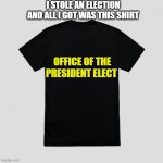 President Biden* | I STOLE AN ELECTION AND ALL I GOT WAS THIS SHIRT; OFFICE OF THE PRESIDENT ELECT | image tagged in trump,election 2020,biden,voter fraud | made w/ Imgflip meme maker