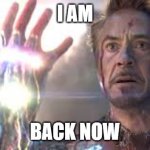 Iron man endgame | I AM; BACK NOW | image tagged in iron man endgame | made w/ Imgflip meme maker