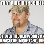 Larry The Cable Guy | THAT AINT IN THE BIBLE; NOT EVEN THE RED WORDS,AND THEM'S THE IMPORTANT ONES | image tagged in memes,larry the cable guy | made w/ Imgflip meme maker