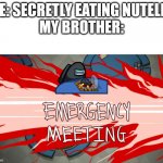 Lol | ME: SECRETLY EATING NUTELLA

MY BROTHER: | image tagged in emergency meeting,among us,emergency meeting among us,funny,nutella | made w/ Imgflip meme maker
