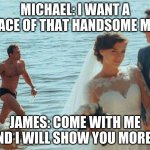 men just wanna have fu | MICHAEL: I WANT A PEACE OF THAT HANDSOME MAN; JAMES: COME WITH ME AND I WILL SHOW YOU MORE ;) | image tagged in distracted gay boyfriend | made w/ Imgflip meme maker