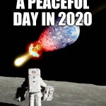 asteroid hits earth | A PEACEFUL DAY IN 2020 | image tagged in asteroid hits earth | made w/ Imgflip meme maker
