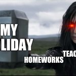 Goddess of Death Destroyed Thors Hammer like glass | TEACHERS MY HOLIDAY HOMEWORKS | image tagged in goddess of death destroyed thors hammer like glass | made w/ Imgflip meme maker