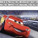 This ever happen to you? | WHEN U PRESS THE EMERGENCY BUTTON BEFORE THE IMPOSTER CHASING YOU KILLS YOU | image tagged in i'm speed,memes | made w/ Imgflip meme maker