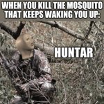 Huntar | WHEN YOU KILL THE MOSQUITO THAT KEEPS WAKING YOU UP: | image tagged in huntar,mosquito attack,memes,meme man,funny | made w/ Imgflip meme maker