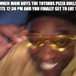 pizza rolls | WHEN MOM BUYS THE TOTINOS PIZZA ROLLS AND ITS 12:30 PM AND YOU FINALLY GET TO EAT THEM | image tagged in black guy golden glasses | made w/ Imgflip meme maker